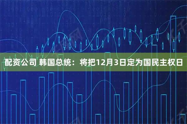 配资公司 韩国总统：将把12月3日定为国民主权日