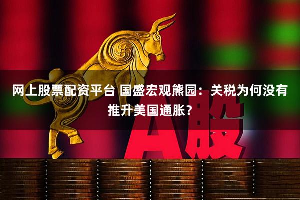 网上股票配资平台 国盛宏观熊园：关税为何没有推升美国通胀？