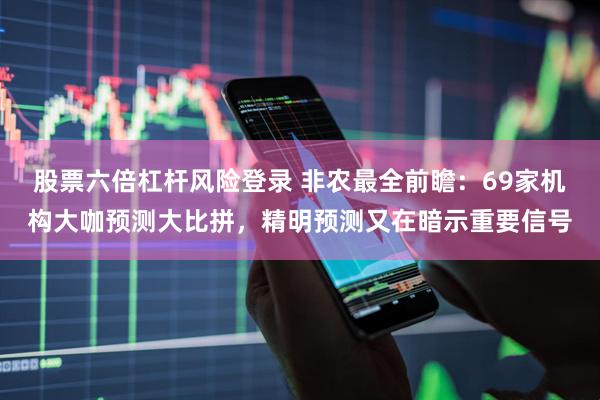 股票六倍杠杆风险登录 非农最全前瞻：69家机构大咖预测大比拼，精明预测又在暗示重要信号