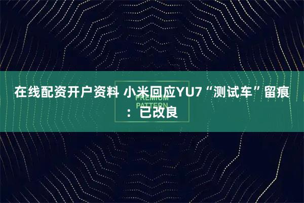 在线配资开户资料 小米回应YU7“测试车”留痕：已改良