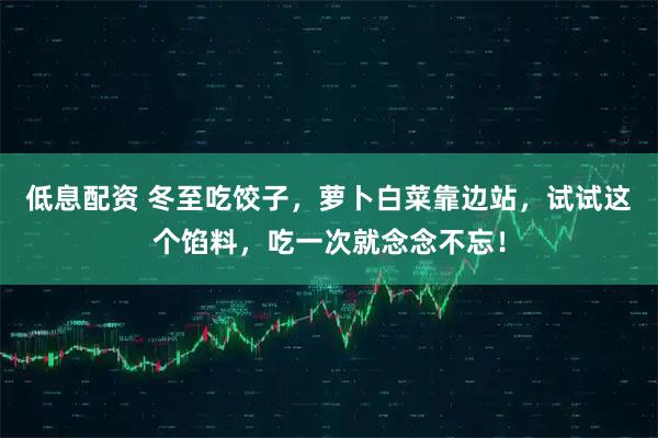 低息配资 冬至吃饺子，萝卜白菜靠边站，试试这个馅料，吃一次就念念不忘！