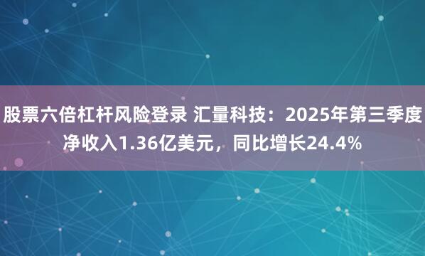 股票六倍杠杆风险登录 汇量科技：2025年第三季度净收入1.36亿美元，同比增长24.4%