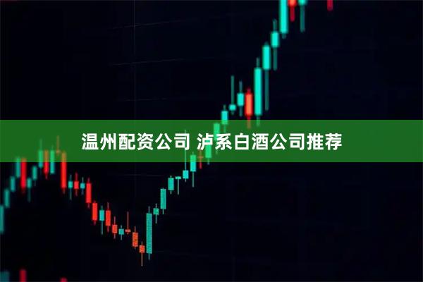 温州配资公司 泸系白酒公司推荐