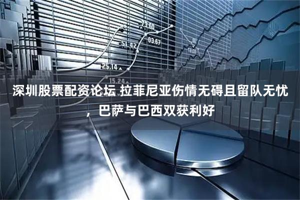 深圳股票配资论坛 拉菲尼亚伤情无碍且留队无忧，巴萨与巴西双获利好