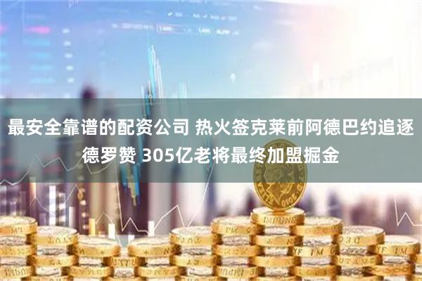 最安全靠谱的配资公司 热火签克莱前阿德巴约追逐德罗赞 305亿老将最终加盟掘金