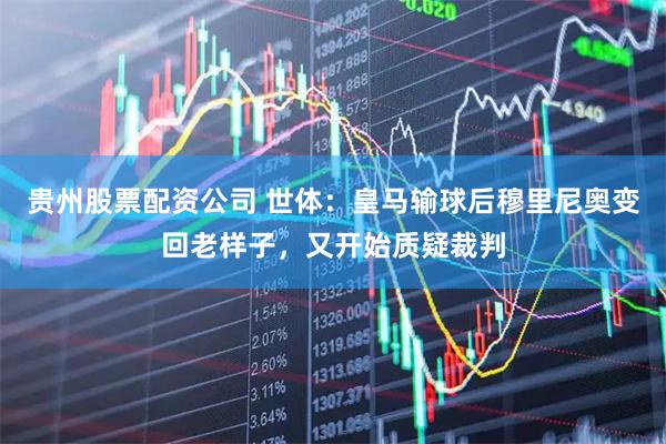 贵州股票配资公司 世体：皇马输球后穆里尼奥变回老样子，又开始质疑裁判