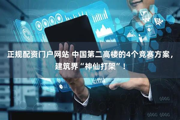 正规配资门户网站 中国第二高楼的4个竞赛方案，建筑界“神仙打架”！